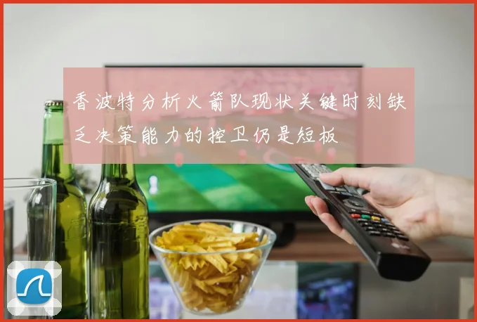 香波特分析火箭队现状关键时刻缺乏决策能力的控卫仍是短板