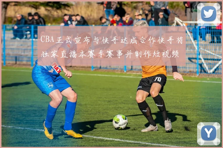 CBA正式宣布与快手达成合作快手将独家直播本赛季赛事并制作短视频内容