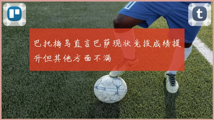 巴托梅乌直言巴萨现状竞技成绩提升但其他方面不满