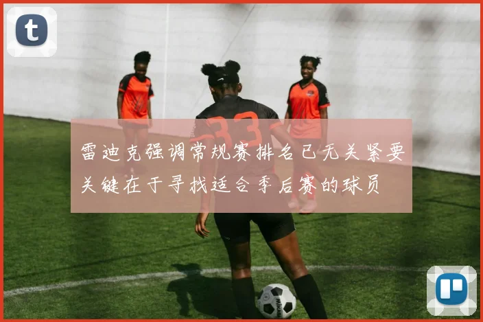 雷迪克强调常规赛排名已无关紧要关键在于寻找适合季后赛的球员