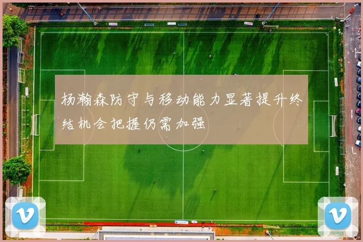 杨瀚森防守与移动能力显著提升终结机会把握仍需加强