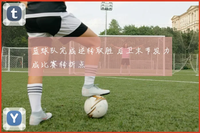 蓝球队完成逆转取胜 后卫末节发力成比赛转折点