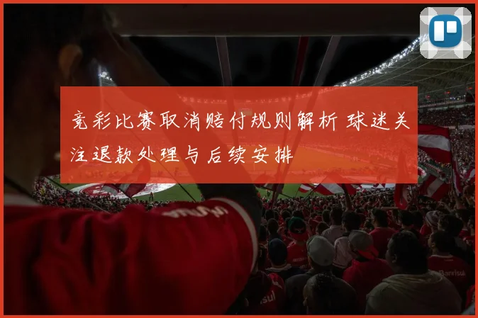 竞彩比赛取消赔付规则解析 球迷关注退款处理与后续安排