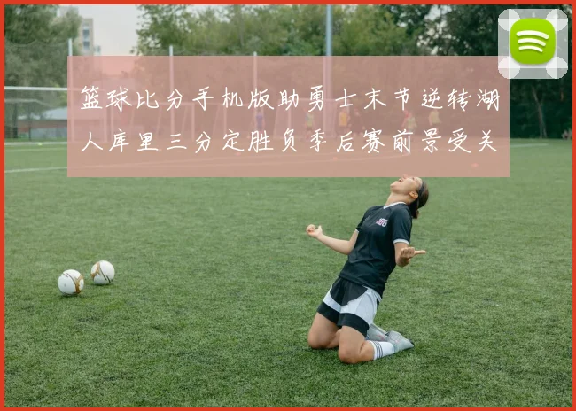 篮球比分手机版助勇士末节逆转湖人库里三分定胜负季后赛前景受关注