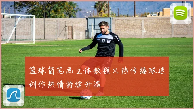 篮球简笔画立体教程火热传播球迷创作热情持续升温